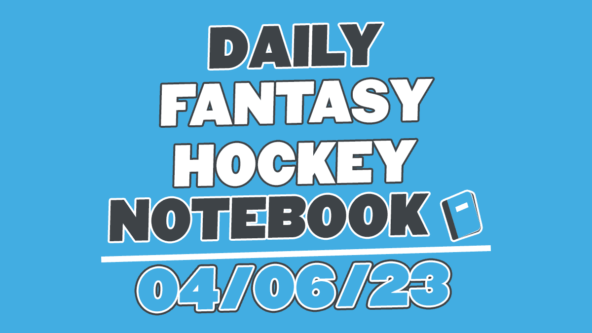 Daily Fantasy Hockey Notebook – 04/06/23